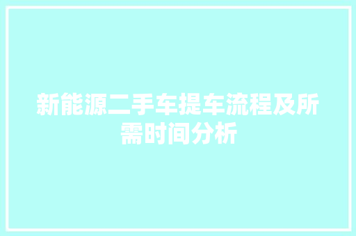 新能源二手车提车流程及所需时间分析