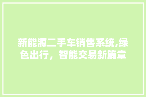 新能源二手车销售系统,绿色出行，智能交易新篇章