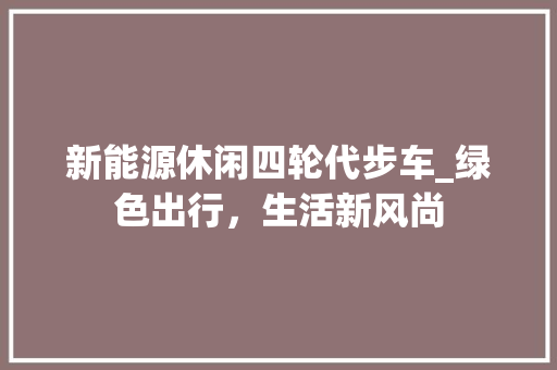 新能源休闲四轮代步车_绿色出行，生活新风尚