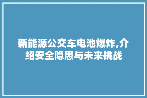 新能源公交车电池爆炸,介绍安全隐患与未来挑战