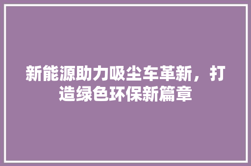 新能源助力吸尘车革新，打造绿色环保新篇章