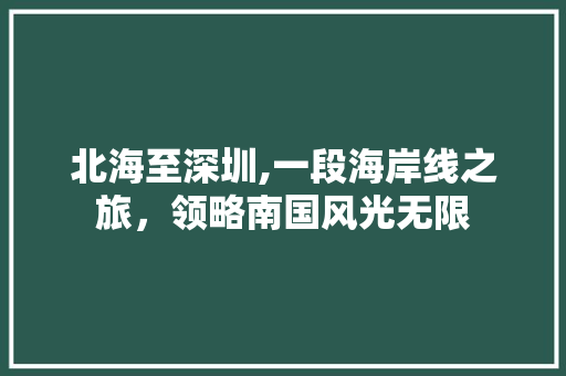 北海至深圳,一段海岸线之旅，领略南国风光无限