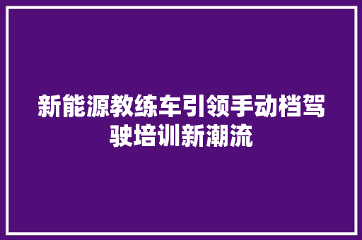 新能源教练车引领手动档驾驶培训新潮流