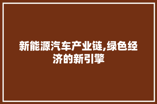 新能源汽车产业链,绿色经济的新引擎