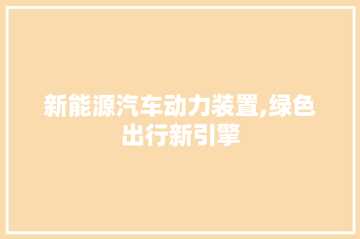 新能源汽车动力装置,绿色出行新引擎