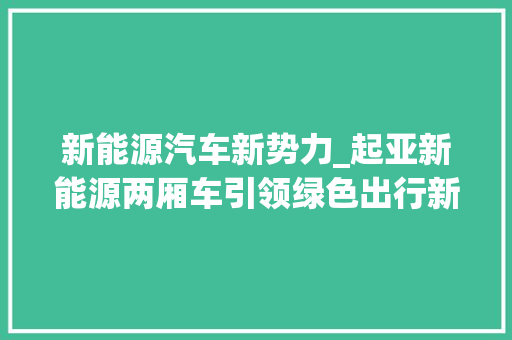 新能源汽车新势力_起亚新能源两厢车引领绿色出行新风尚