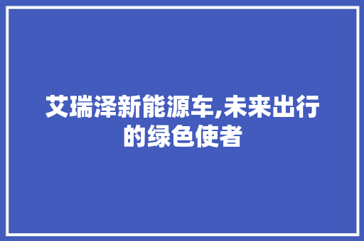 艾瑞泽新能源车,未来出行的绿色使者