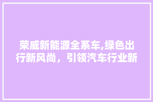 荣威新能源全系车,绿色出行新风尚，引领汽车行业新潮流