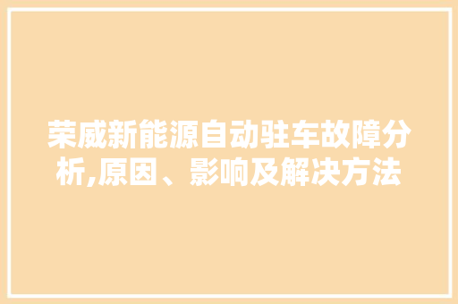 荣威新能源自动驻车故障分析,原因、影响及解决方法