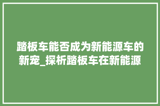 踏板车能否成为新能源车的新宠_探析踏板车在新能源领域的潜力