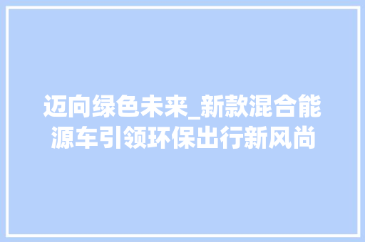 迈向绿色未来_新款混合能源车引领环保出行新风尚