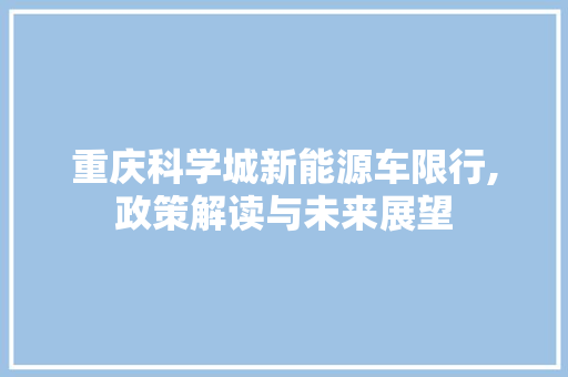 重庆科学城新能源车限行,政策解读与未来展望