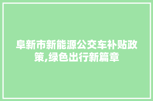 阜新市新能源公交车补贴政策,绿色出行新篇章  第1张