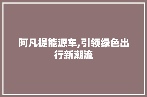 阿凡提能源车,引领绿色出行新潮流