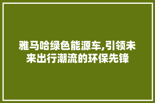 雅马哈绿色能源车,引领未来出行潮流的环保先锋  第1张