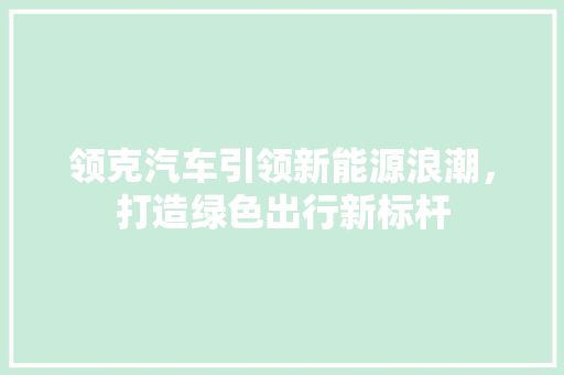 领克汽车引领新能源浪潮，打造绿色出行新标杆  第1张