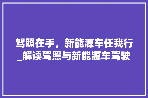 驾照在手，新能源车任我行_解读驾照与新能源车驾驶的关系  第1张