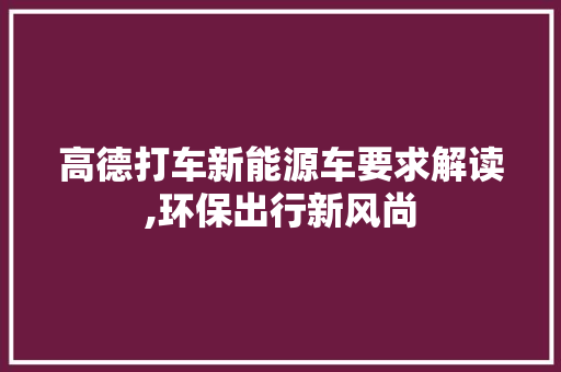 高德打车新能源车要求解读,环保出行新风尚