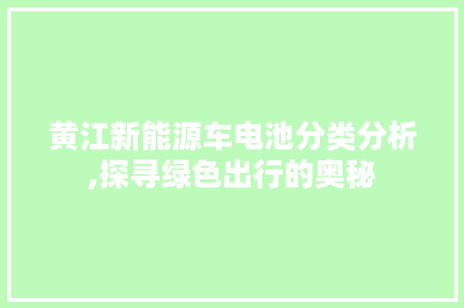 黄江新能源车电池分类分析,探寻绿色出行的奥秘