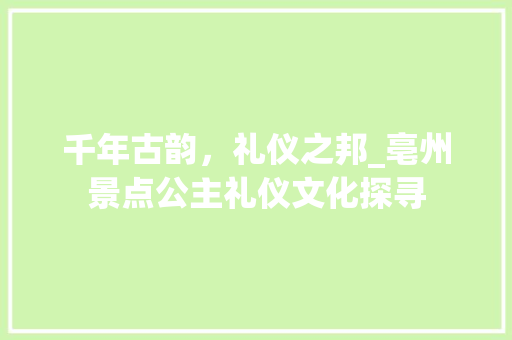 千年古韵，礼仪之邦_亳州景点公主礼仪文化探寻