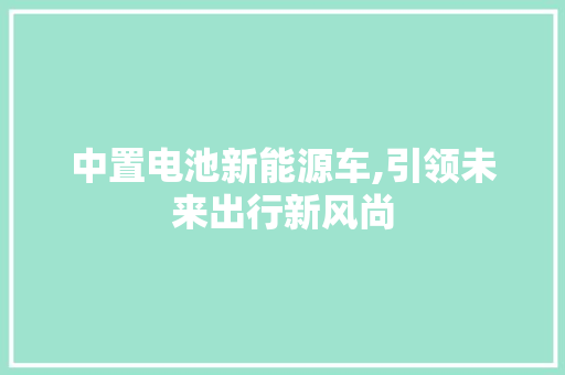 中置电池新能源车,引领未来出行新风尚