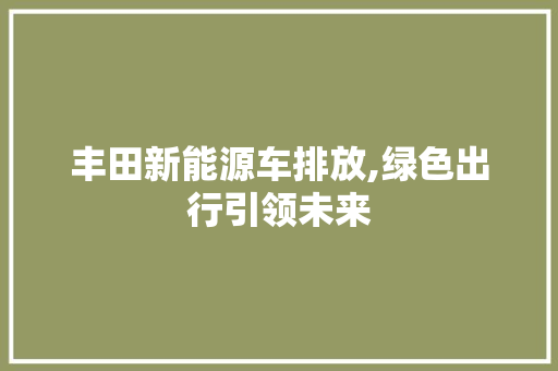 丰田新能源车排放,绿色出行引领未来