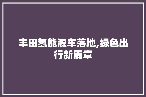 丰田氢能源车落地,绿色出行新篇章