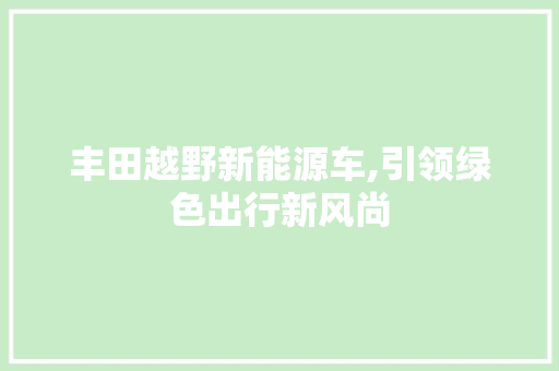 丰田越野新能源车,引领绿色出行新风尚