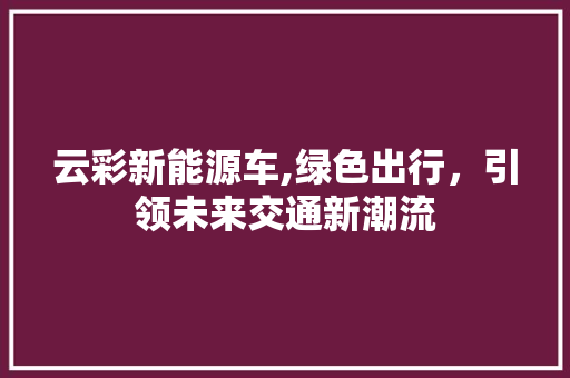 云彩新能源车,绿色出行，引领未来交通新潮流