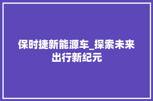 保时捷新能源车_探索未来出行新纪元