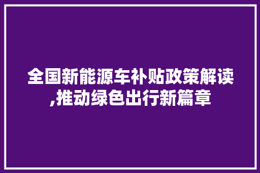 全国新能源车补贴政策解读,推动绿色出行新篇章