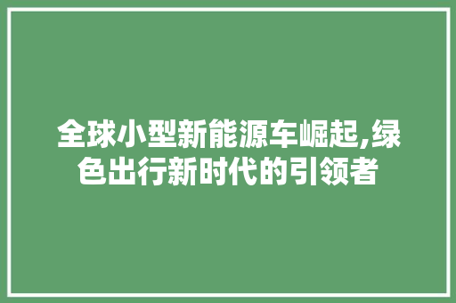 全球小型新能源车崛起,绿色出行新时代的引领者