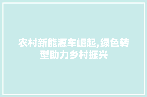 农村新能源车崛起,绿色转型助力乡村振兴