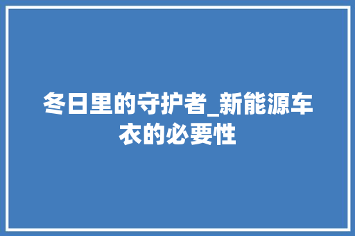 冬日里的守护者_新能源车衣的必要性