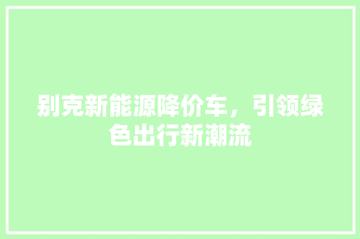 别克新能源降价车，引领绿色出行新潮流