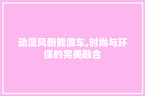 动漫风新能源车,时尚与环保的完美融合