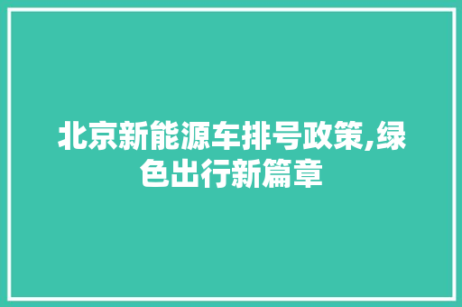 北京新能源车排号政策,绿色出行新篇章