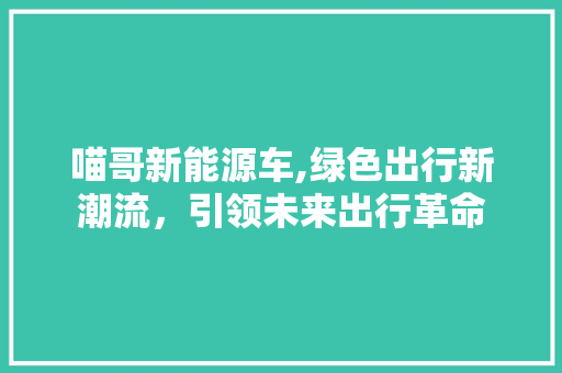 喵哥新能源车,绿色出行新潮流，引领未来出行革命