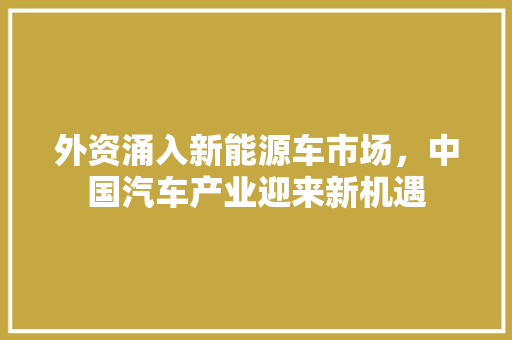 外资涌入新能源车市场，中国汽车产业迎来新机遇