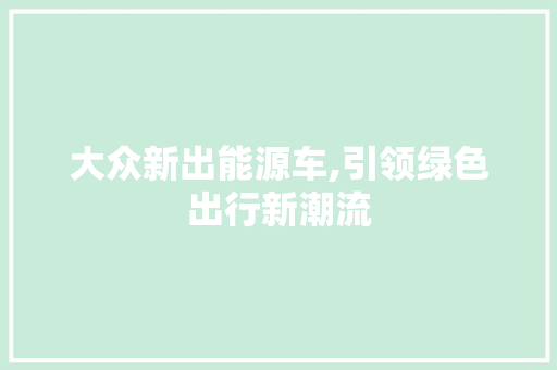 大众新出能源车,引领绿色出行新潮流  第1张