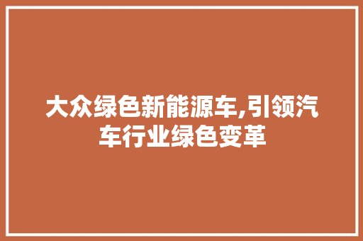 大众绿色新能源车,引领汽车行业绿色变革