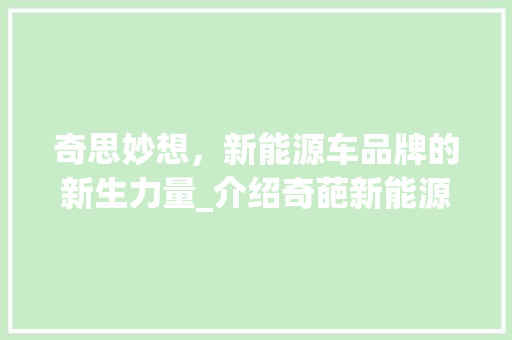 奇思妙想，新能源车品牌的新生力量_介绍奇葩新能源车品牌的崛起之路