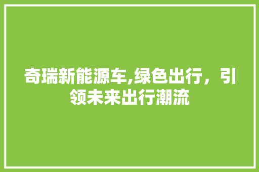 奇瑞新能源车,绿色出行，引领未来出行潮流