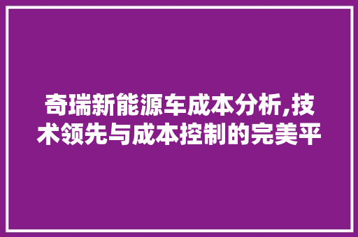 奇瑞新能源车成本分析,技术领先与成本控制的完美平衡