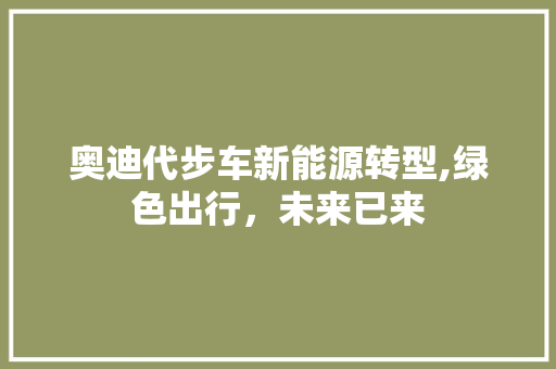 奥迪代步车新能源转型,绿色出行，未来已来