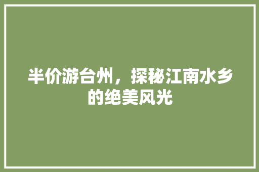 半价游台州，探秘江南水乡的绝美风光