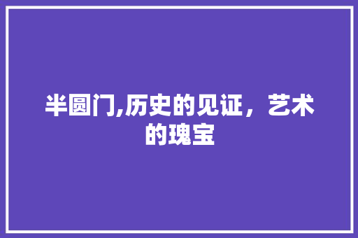 半圆门,历史的见证，艺术的瑰宝