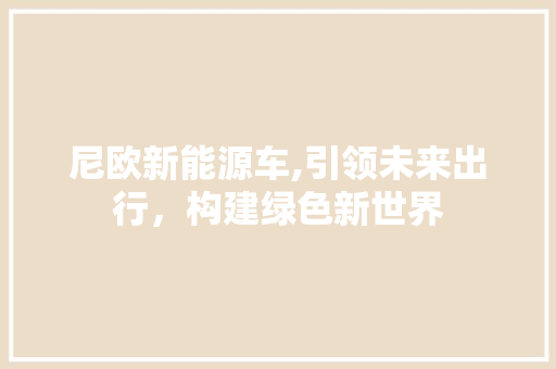 尼欧新能源车,引领未来出行，构建绿色新世界