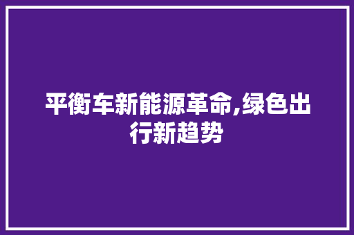 平衡车新能源革命,绿色出行新趋势