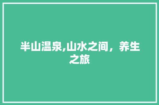 半山温泉,山水之间，养生之旅